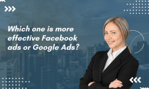 Which one is more effective Facebook ads or Google Ads?